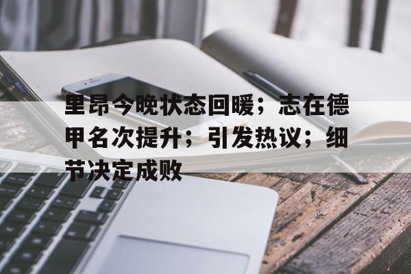 开云体育官方入口-包含里昂今晚状态回暖;志在德甲名次提升;引发热议;细节决定成败的词条