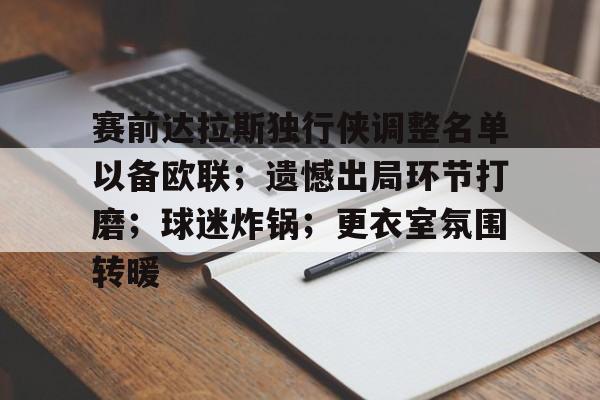 开云体育官方入口-赛前达拉斯独行侠调整名单以备欧联;遗憾出局环节打磨;球迷炸锅;更衣室氛围转暖的简单介绍